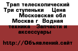 Трап телескопический.Три ступеньки. › Цена ­ 5 000 - Московская обл., Москва г. Водная техника » Запчасти и аксессуары   